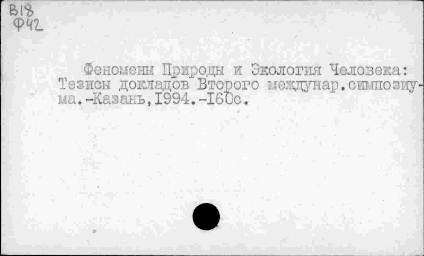 ﻿В1$
ФЧ2.
Феномены Природы и Экология Человека: Тезисы докладов Второго меадунар.симпозиу' ма.-Казань,1994.-16ис.